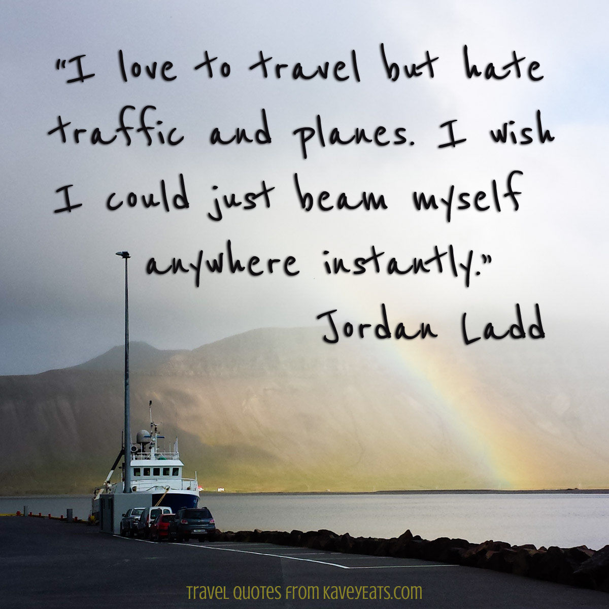 “I love to travel but hate traffic and planes. I wish I could just beam myself anywhere instantly.” Jordan Ladd