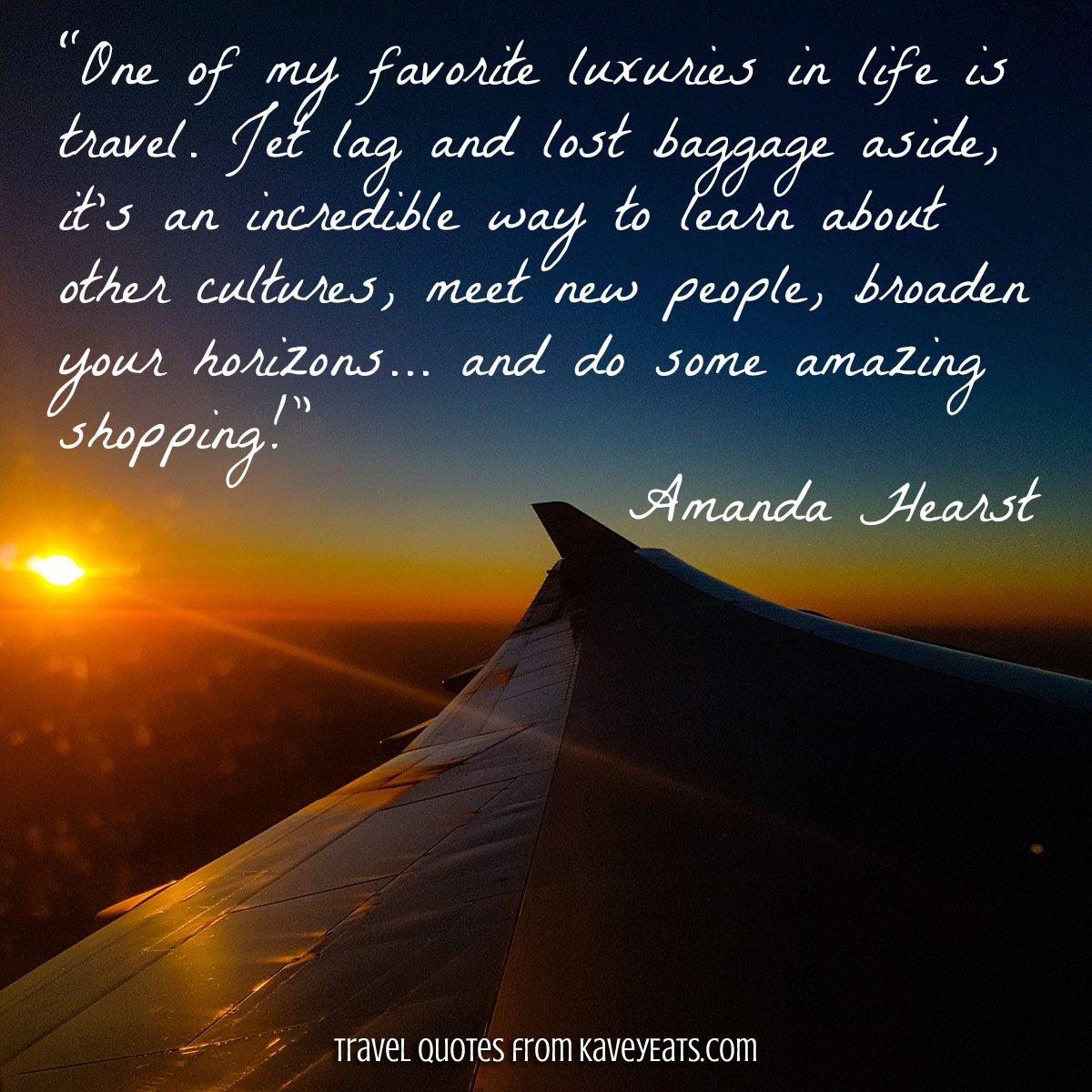 “One of my favorite luxuries in life is travel. Jet lag and lost baggage aside, it's an incredible way to learn about other cultures, meet new people, broaden your horizons... and do some amazing shopping!” Amanda Hearst