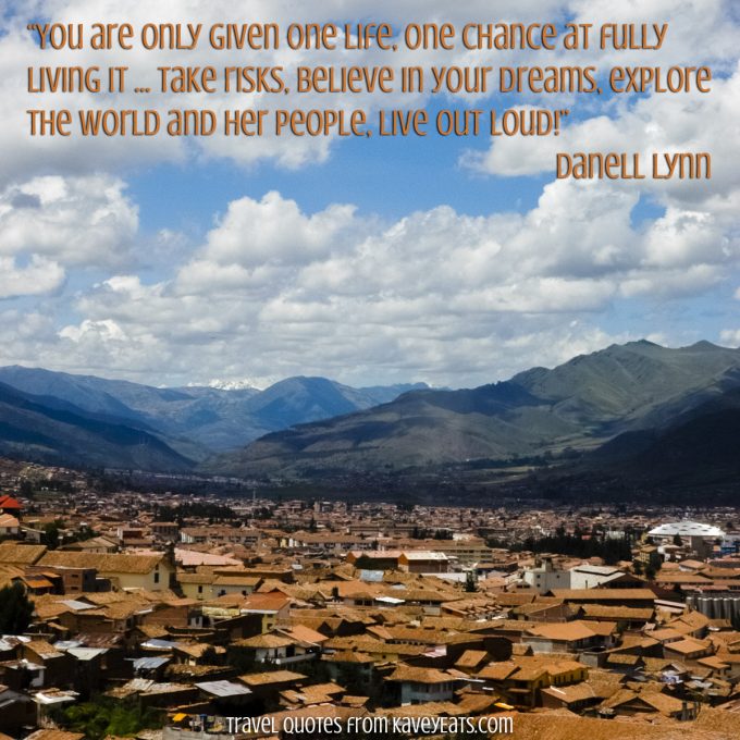 Cusco, Peru rooftops - “You are only given one life, one chance at fully living it … take risks, believe in your dreams, explore the world and her people, live out loud!” ~ Danell Lynn